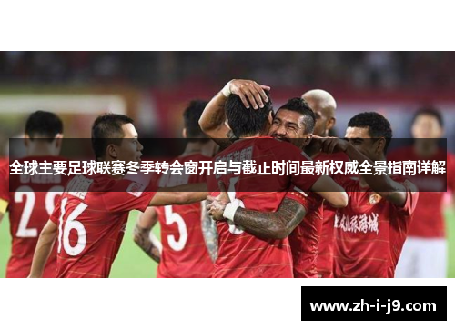 全球主要足球联赛冬季转会窗开启与截止时间最新权威全景指南详解