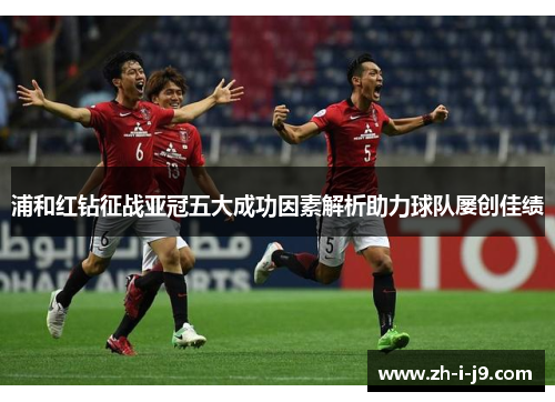 浦和红钻征战亚冠五大成功因素解析助力球队屡创佳绩
