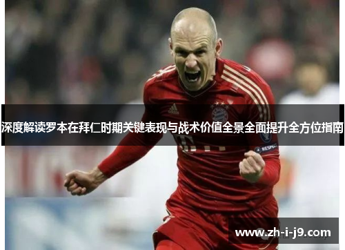 深度解读罗本在拜仁时期关键表现与战术价值全景全面提升全方位指南