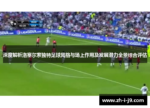 深度解析洛塞尔索独特足球风格与场上作用及发展潜力全景综合评估