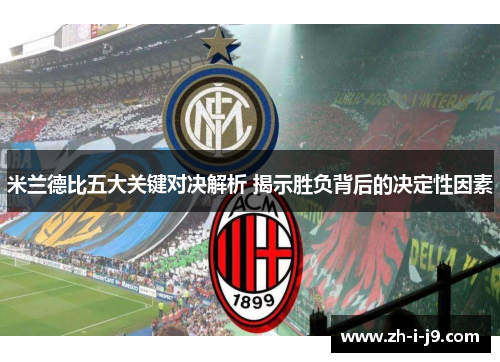 米兰德比五大关键对决解析 揭示胜负背后的决定性因素