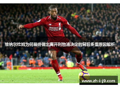 维纳尔杜姆为何最终做出离开利物浦决定的背后多重原因解析