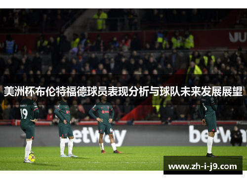 美洲杯布伦特福德球员表现分析与球队未来发展展望