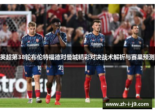 英超第38轮布伦特福德对曼城精彩对决战术解析与赛果预测