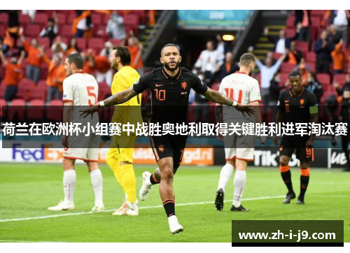 荷兰在欧洲杯小组赛中战胜奥地利取得关键胜利进军淘汰赛