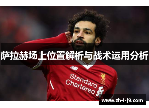 萨拉赫场上位置解析与战术运用分析