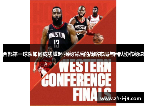 西部第一球队如何成功崛起 揭秘背后的战略布局与团队协作秘诀