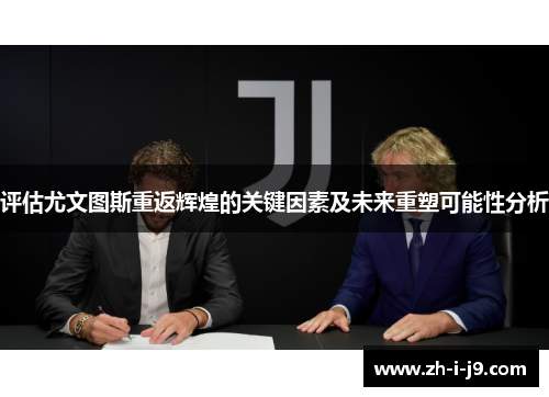 评估尤文图斯重返辉煌的关键因素及未来重塑可能性分析