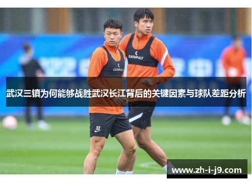 武汉三镇为何能够战胜武汉长江背后的关键因素与球队差距分析
