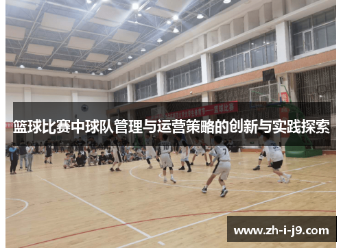 篮球比赛中球队管理与运营策略的创新与实践探索 篮球比赛中球队管理与运营策略的创新与实践探索