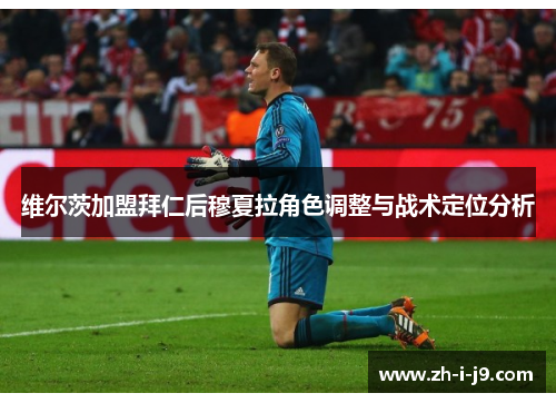 维尔茨加盟拜仁后穆夏拉角色调整与战术定位分析 维尔茨加盟拜仁后穆夏拉角色调整与战术定位分析