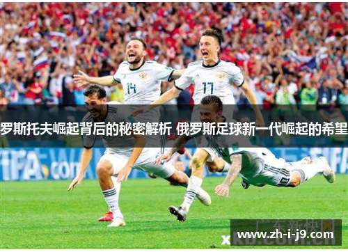 罗斯托夫崛起背后的秘密解析 俄罗斯足球新一代崛起的希望 罗斯托夫崛起背后的秘密解析 俄罗斯足球新一代崛起的希望