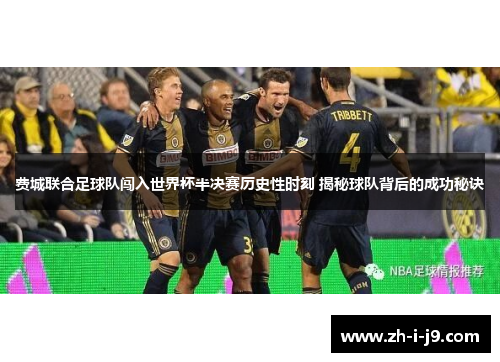 费城联合足球队闯入世界杯半决赛历史性时刻 揭秘球队背后的成功秘诀 费城联合足球队闯入世界杯半决赛历史性时刻 揭秘球队背后的成功秘诀