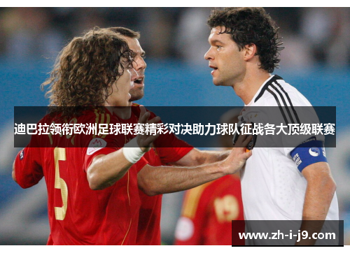 迪巴拉领衔欧洲足球联赛精彩对决助力球队征战各大顶级联赛 迪巴拉领衔欧洲足球联赛精彩对决助力球队征战各大顶级联赛