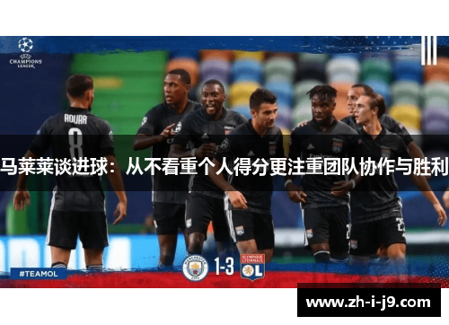 马莱莱谈进球:从不看重个人得分更注重团队协作与胜利 马莱莱谈进球:从不看重个人得分更注重团队协作与胜利