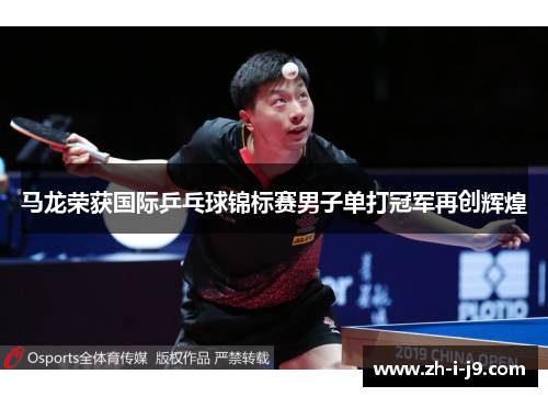 马龙荣获国际乒乓球锦标赛男子单打冠军再创辉煌 马龙荣获国际乒乓球锦标赛男子单打冠军再创辉煌