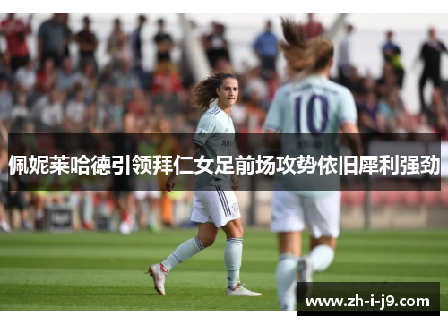佩妮莱哈德引领拜仁女足前场攻势依旧犀利强劲